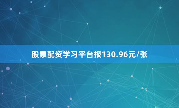股票配资学习平台报130.96元/张