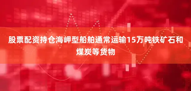 股票配资持仓海岬型船舶通常运输15万吨铁矿石和煤炭等货物