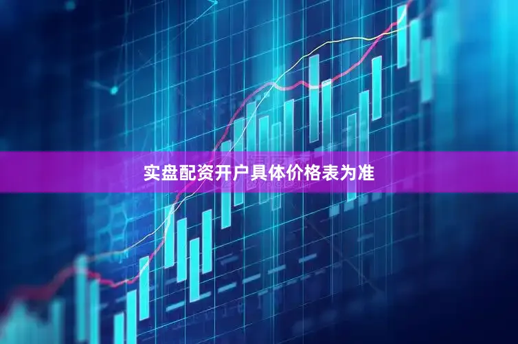 实盘配资开户具体价格表为准