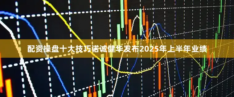 配资操盘十大技巧诺诚健华发布2025年上半年业绩