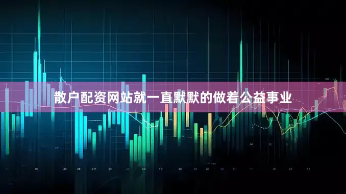 散户配资网站就一直默默的做着公益事业