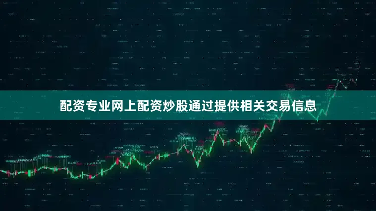 配资专业网上配资炒股通过提供相关交易信息
