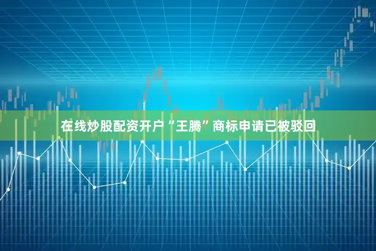 在线炒股配资开户“王腾”商标申请已被驳回