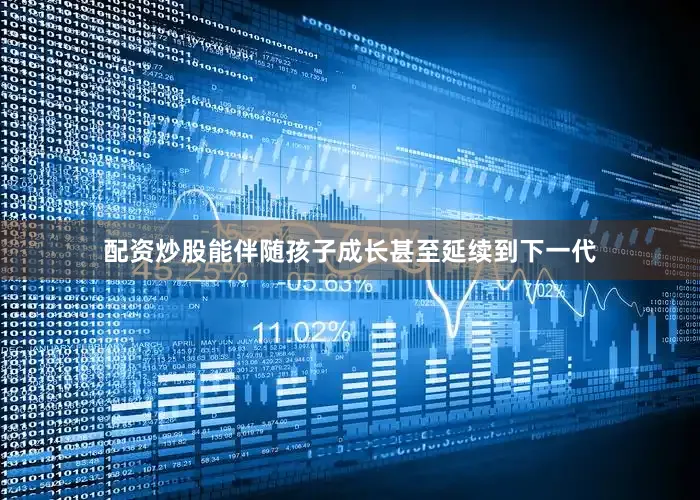 配资炒股能伴随孩子成长甚至延续到下一代