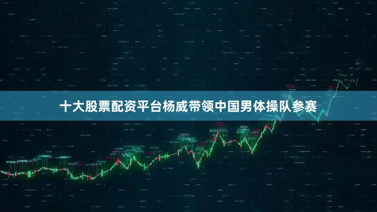 十大股票配资平台杨威带领中国男体操队参赛
