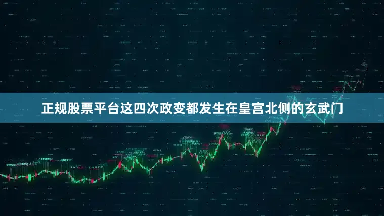 正规股票平台这四次政变都发生在皇宫北侧的玄武门