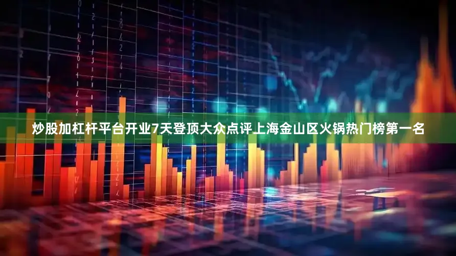 炒股加杠杆平台开业7天登顶大众点评上海金山区火锅热门榜第一名