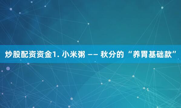 炒股配资资金1. 小米粥 —— 秋分的 “养胃基础款”