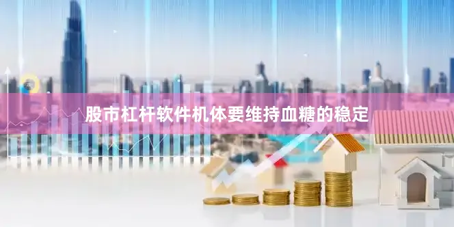 股市杠杆软件机体要维持血糖的稳定